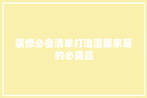 装修必备清单打造温馨家居的必需品