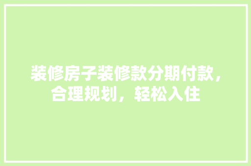 装修房子装修款分期付款，合理规划，轻松入住