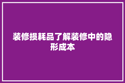 装修损耗品了解装修中的隐形成本