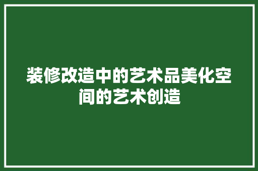 装修改造中的艺术品美化空间的艺术创造