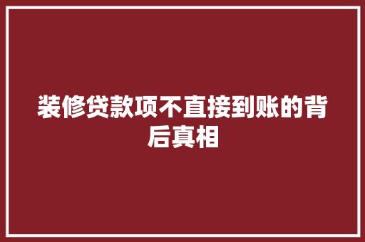 装修贷款项不直接到账的背后真相  第1张