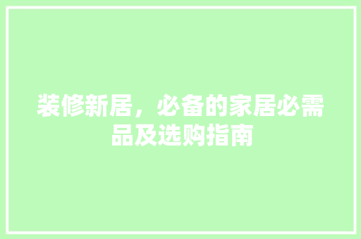 装修新居，必备的家居必需品及选购指南