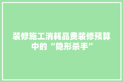 装修施工消耗品费装修预算中的“隐形杀手”