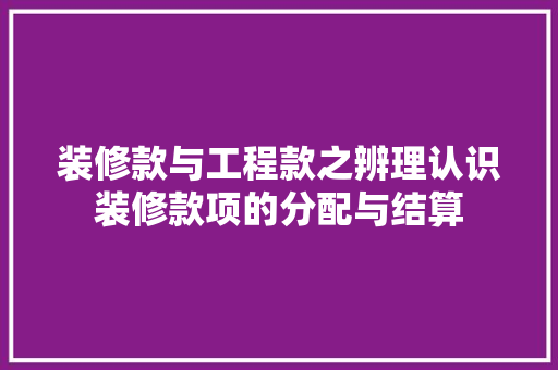装修款与工程款之辨理认识装修款项的分配与结算