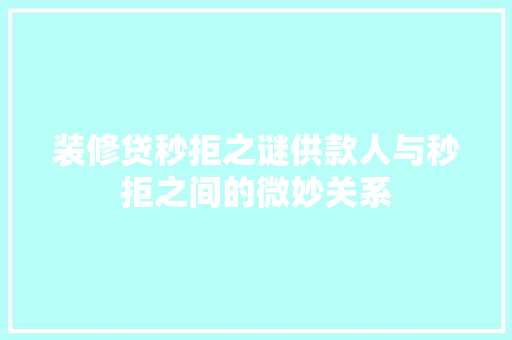 装修贷秒拒之谜供款人与秒拒之间的微妙关系