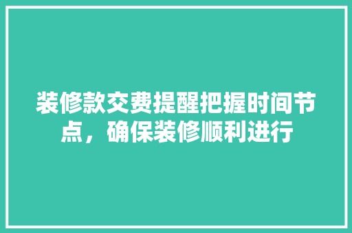 装修款交费提醒把握时间节点，确保装修顺利进行