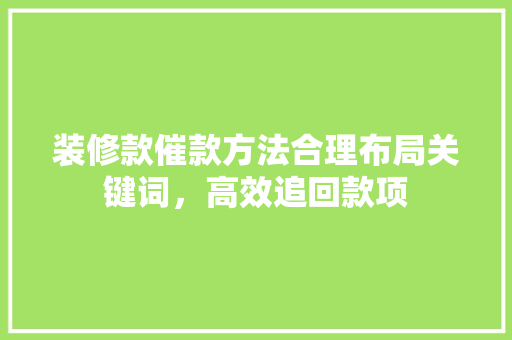 装修款催款方法合理布局关键词，高效追回款项