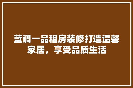 蓝调一品租房装修打造温馨家居，享受品质生活