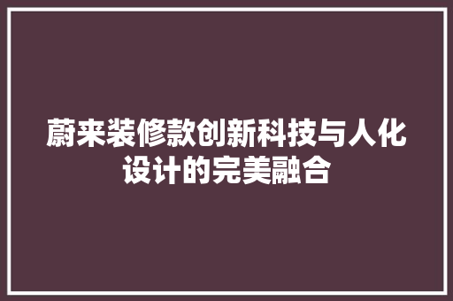 蔚来装修款创新科技与人化设计的完美融合
