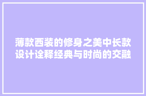 薄款西装的修身之美中长款设计诠释经典与时尚的交融