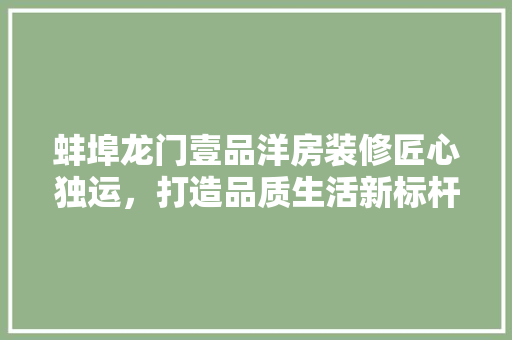 蚌埠龙门壹品洋房装修匠心独运，打造品质生活新标杆