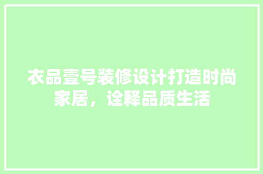 衣品壹号装修设计打造时尚家居，诠释品质生活