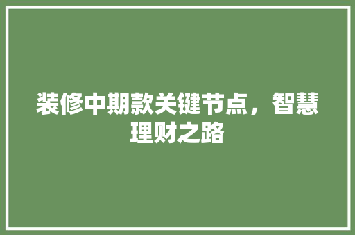 装修中期款关键节点，智慧理财之路