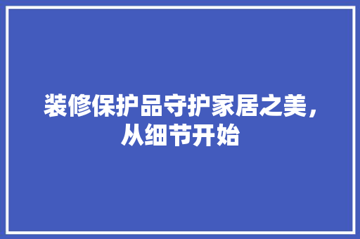 装修保护品守护家居之美，从细节开始  第1张