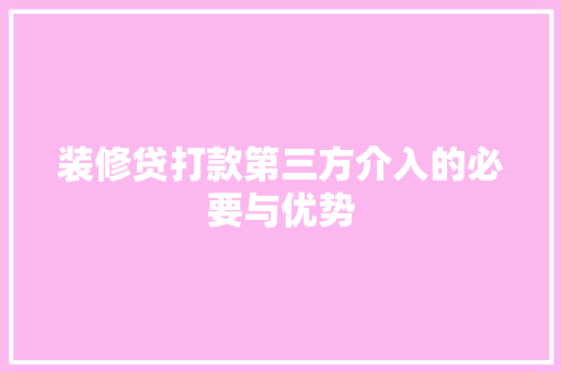 装修贷打款第三方介入的必要与优势  第1张