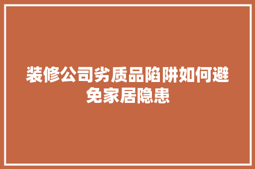 装修公司劣质品陷阱如何避免家居隐患