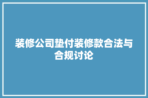 装修公司垫付装修款合法与合规讨论