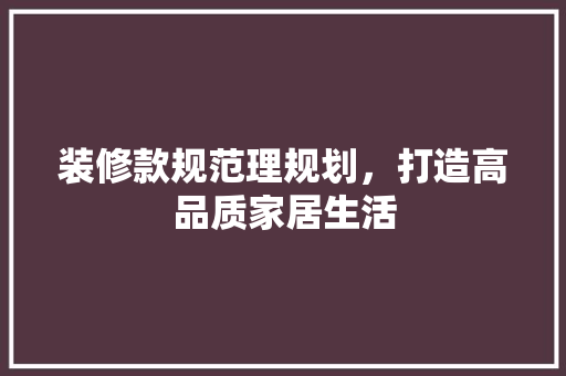 装修款规范理规划，打造高品质家居生活