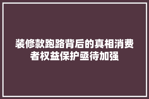 装修款跑路背后的真相消费者权益保护亟待加强