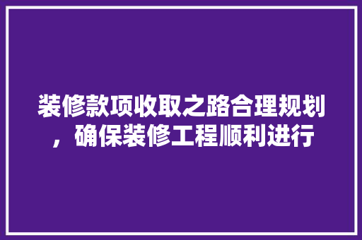 装修款项收取之路合理规划，确保装修工程顺利进行  第1张