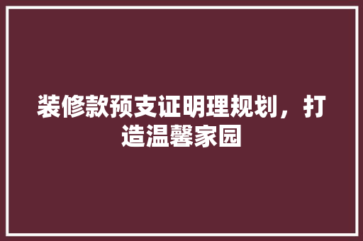 装修款预支证明理规划，打造温馨家园