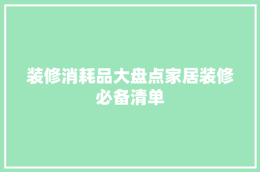 装修消耗品大盘点家居装修必备清单