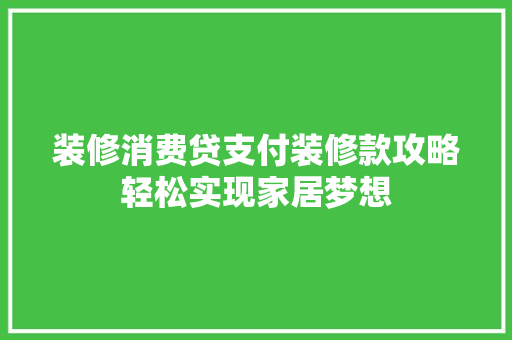 装修消费贷支付装修款攻略轻松实现家居梦想  第1张
