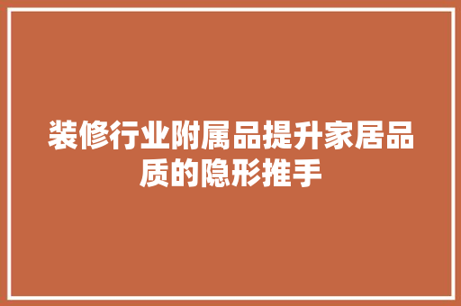 装修行业附属品提升家居品质的隐形推手  第1张