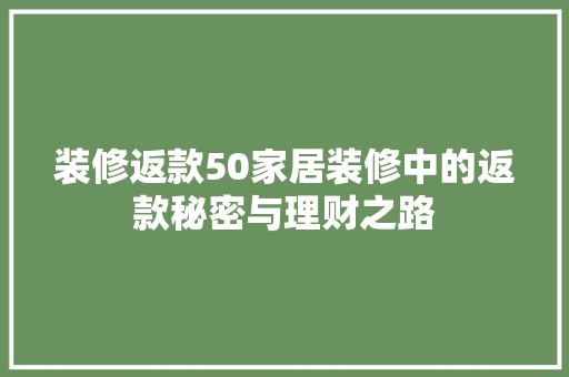 装修返款50家居装修中的返款秘密与理财之路
