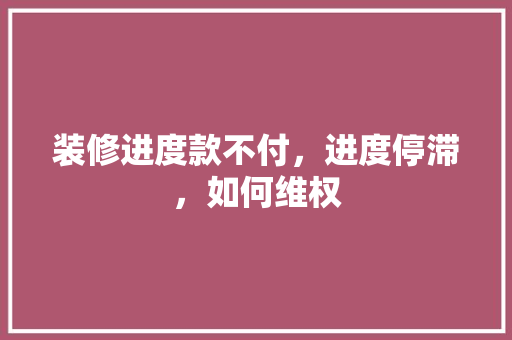 装修进度款不付，进度停滞，如何维权  第1张