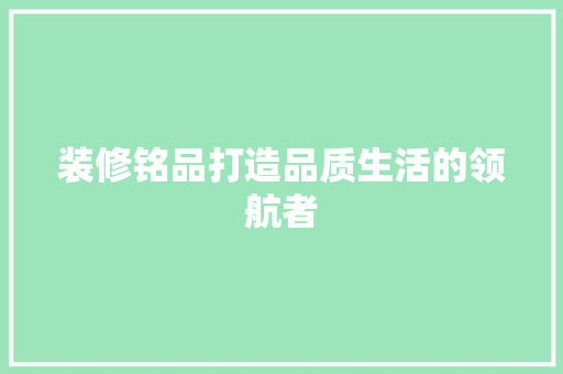 装修铭品打造品质生活的领航者  第1张