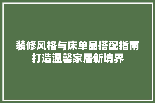 装修风格与床单品搭配指南打造温馨家居新境界
