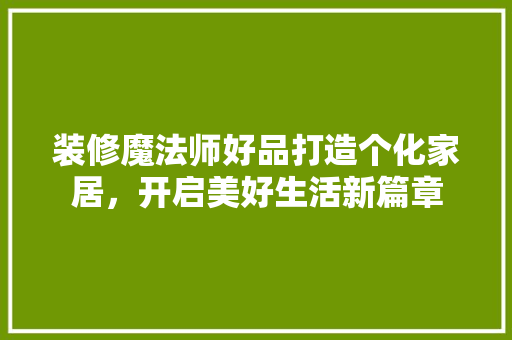 装修魔法师好品打造个化家居，开启美好生活新篇章