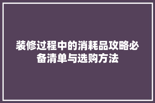 装修过程中的消耗品攻略必备清单与选购方法  第1张