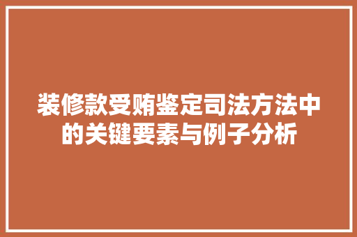 装修款受贿鉴定司法方法中的关键要素与例子分析