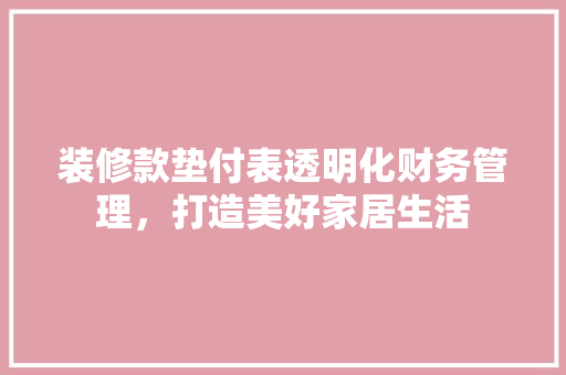 装修款垫付表透明化财务管理，打造美好家居生活