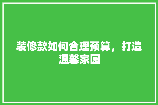 装修款如何合理预算，打造温馨家园  第1张