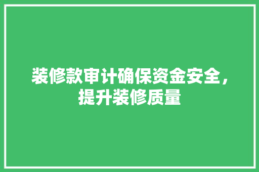 装修款审计确保资金安全，提升装修质量