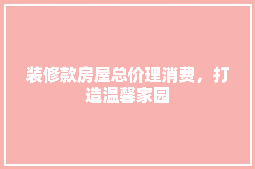 装修款房屋总价理消费，打造温馨家园