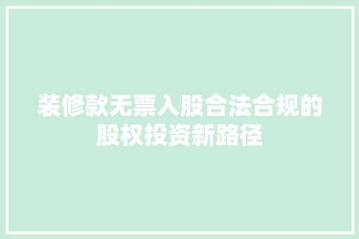 装修款无票入股合法合规的股权投资新路径  第1张