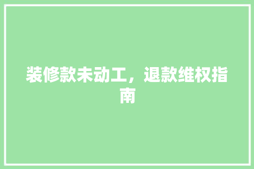 装修款未动工，退款维权指南