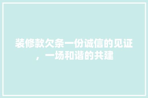 装修款欠条一份诚信的见证，一场和谐的共建
