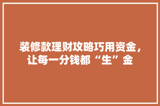 装修款理财攻略巧用资金，让每一分钱都“生”金
