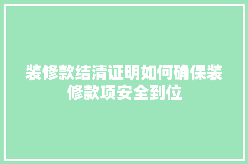 装修款结清证明如何确保装修款项安全到位