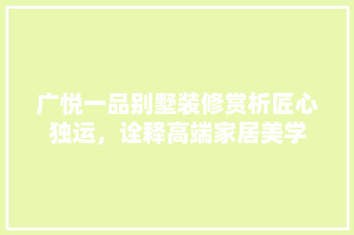 广悦一品别墅装修赏析匠心独运，诠释高端家居美学