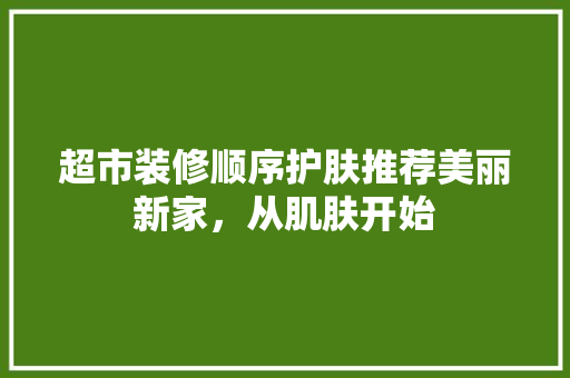 超市装修顺序护肤推荐美丽新家，从肌肤开始