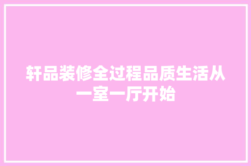 轩品装修全过程品质生活从一室一厅开始