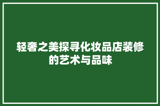 轻奢之美探寻化妆品店装修的艺术与品味