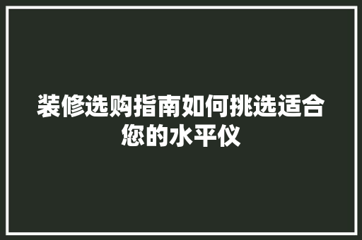 装修选购指南如何挑选适合您的水平仪