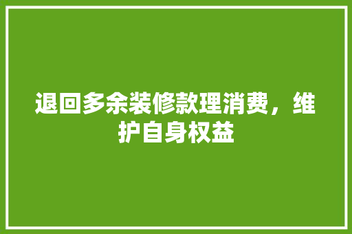 退回多余装修款理消费，维护自身权益